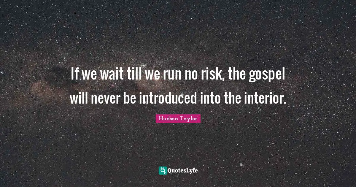 If we wait till we run no risk, the gospel will never be introduced into the interior.