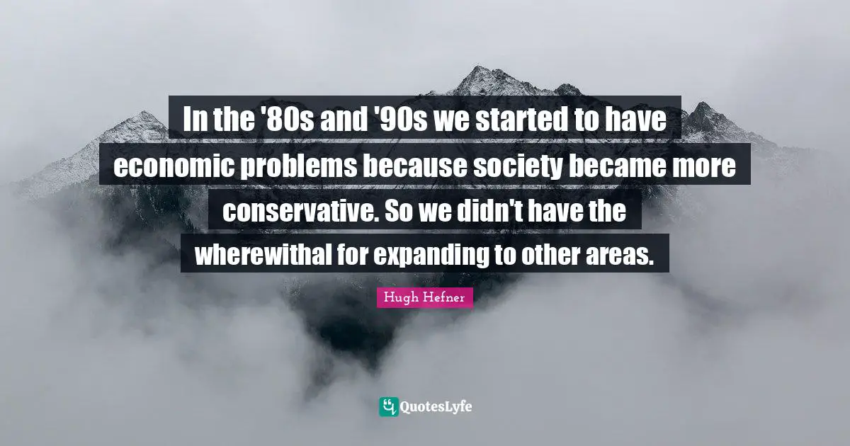 In the '80s and '90s we started to have economic problems because society became more conservative. So we didn't have the wherewithal for expanding to other areas.