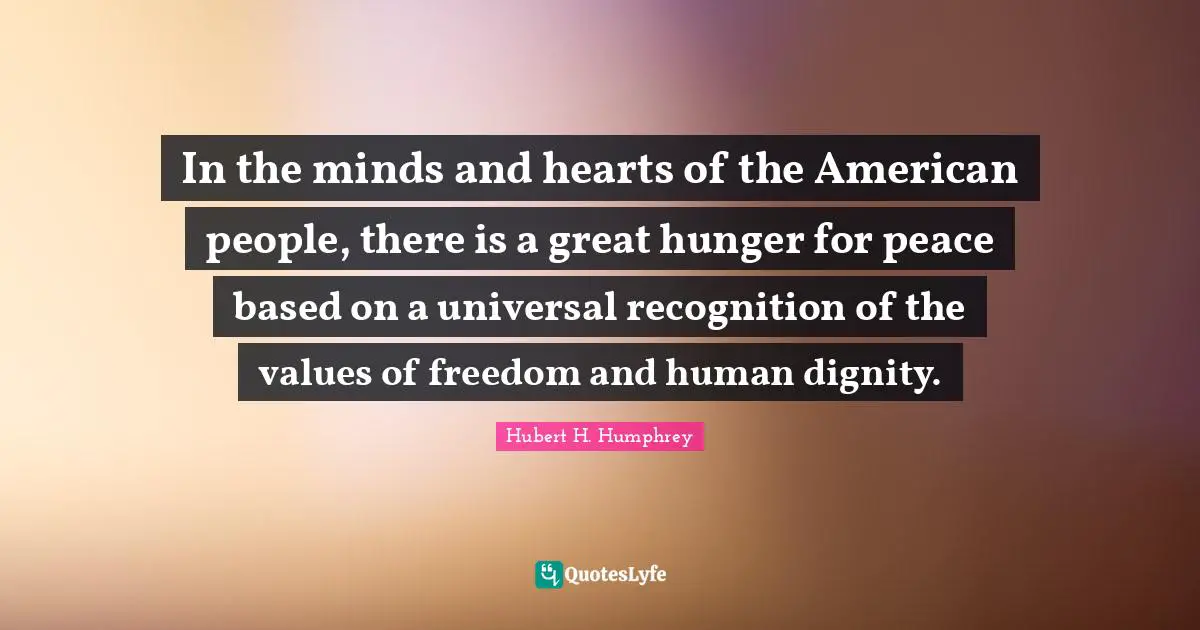 In the minds and hearts of the American people, there is a great hunger for peace based on a universal recognition of the values of freedom and human dignity.
