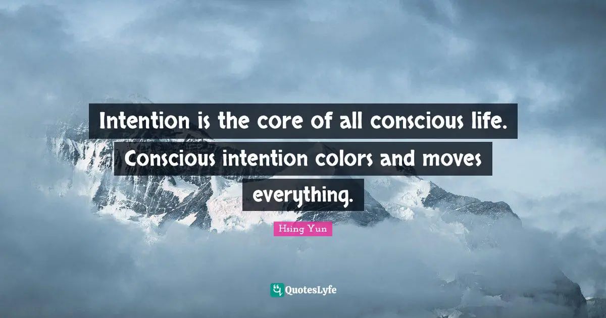 Intention is the core of all conscious life. Conscious intention colors and moves everything.