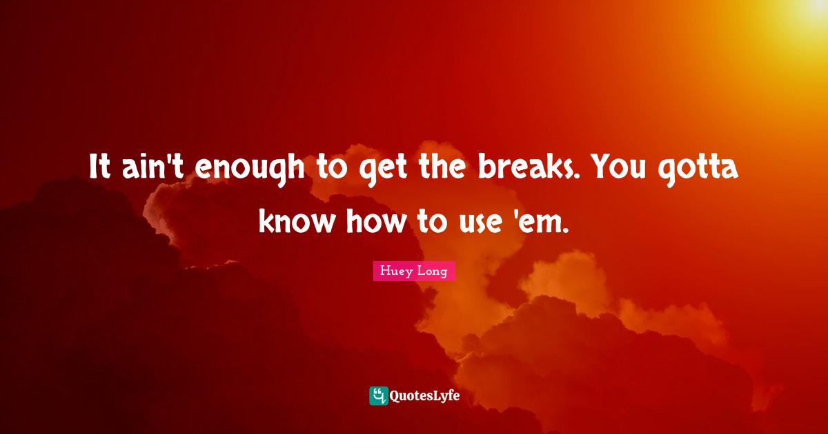 It ain't enough to get the breaks. You gotta know how to use 'em.