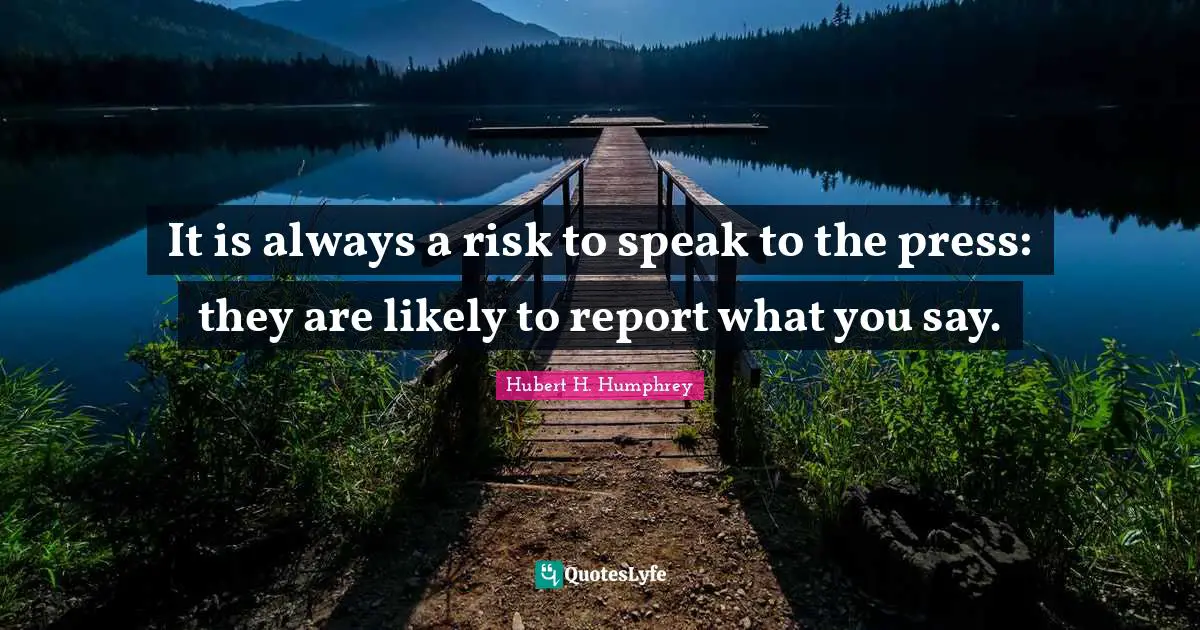 It is always a risk to speak to the press: they are likely to report what you say.