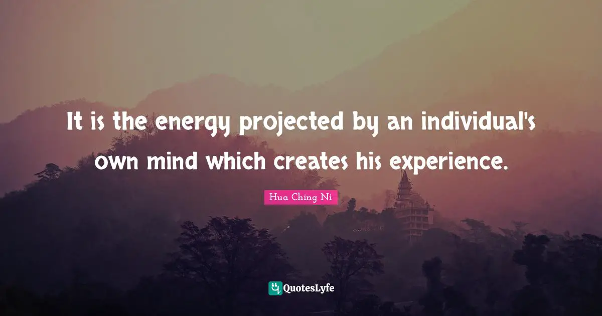 I-Ching Quotes: "It is the energy projected by an individual's own mind which creates his experience."