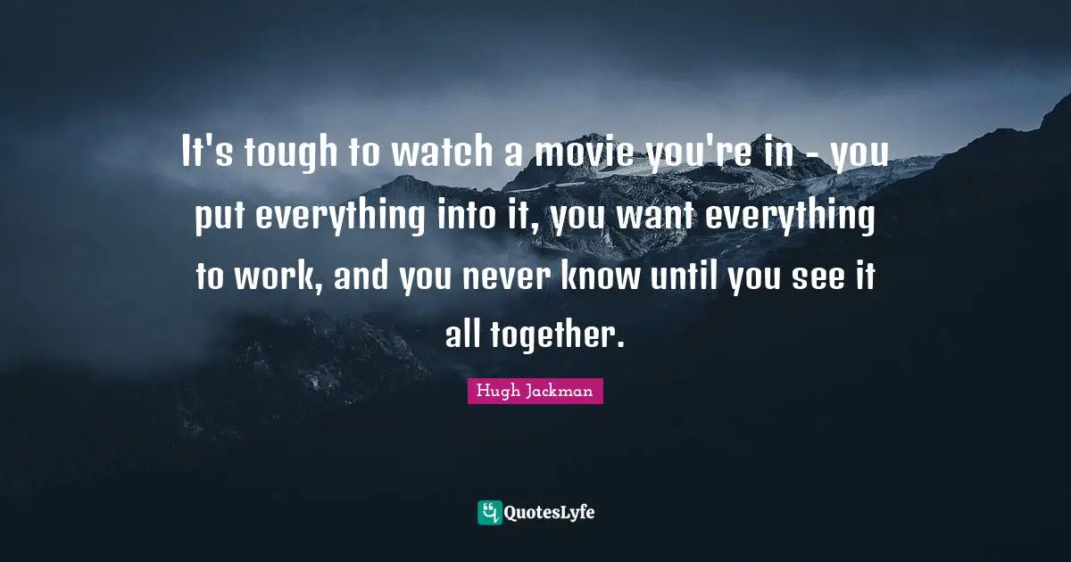 It's tough to watch a movie you're in - you put everything into it, you want everything to work, and you never know until you see it all together.