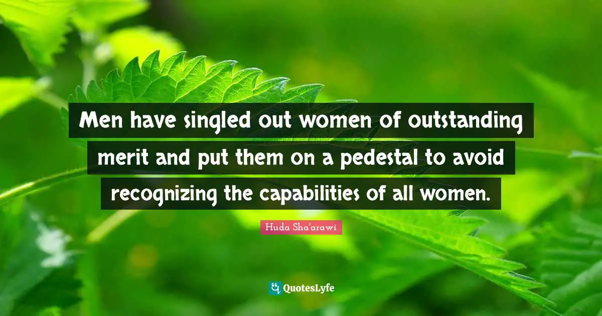 Men have singled out women of outstanding merit and put them on a pedestal to avoid recognizing the capabilities of all women.