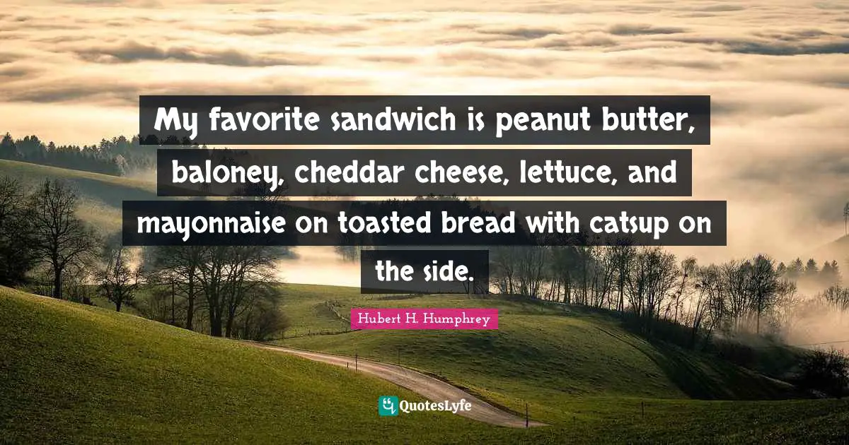 Lettuce Quotes: "My favorite sandwich is peanut butter, baloney, cheddar cheese, lettuce, and mayonnaise on toasted bread with catsup on the side."