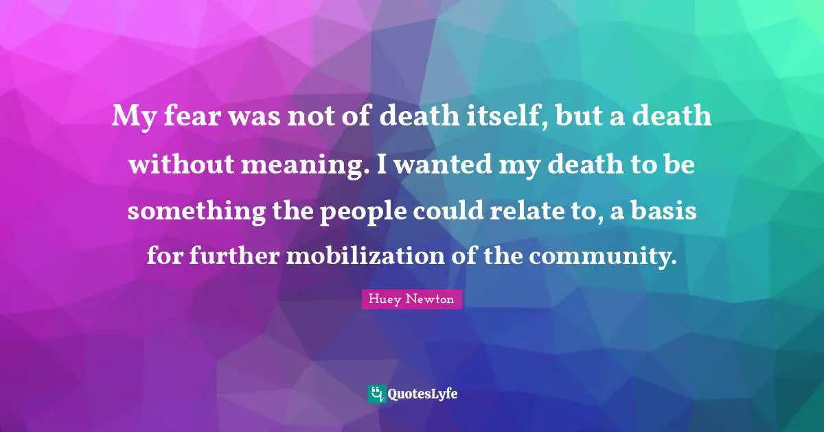 Mobilization Quotes: "My fear was not of death itself, but a death without meaning. I wanted my death to be something the people could relate to, a basis for further mobilization of the community."