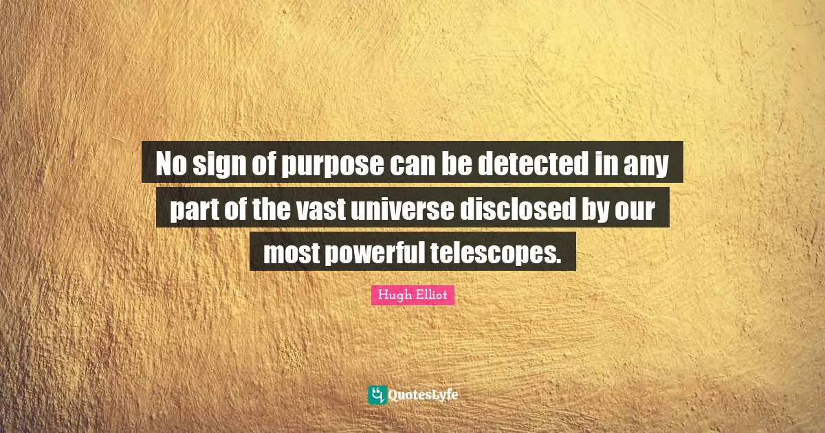 No sign of purpose can be detected in any part of the vast universe disclosed by our most powerful telescopes.