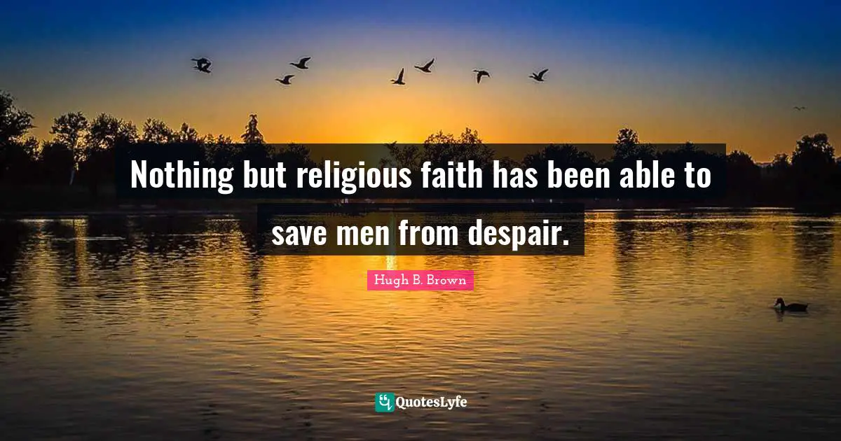 Nothing but religious faith has been able to save men from despair.