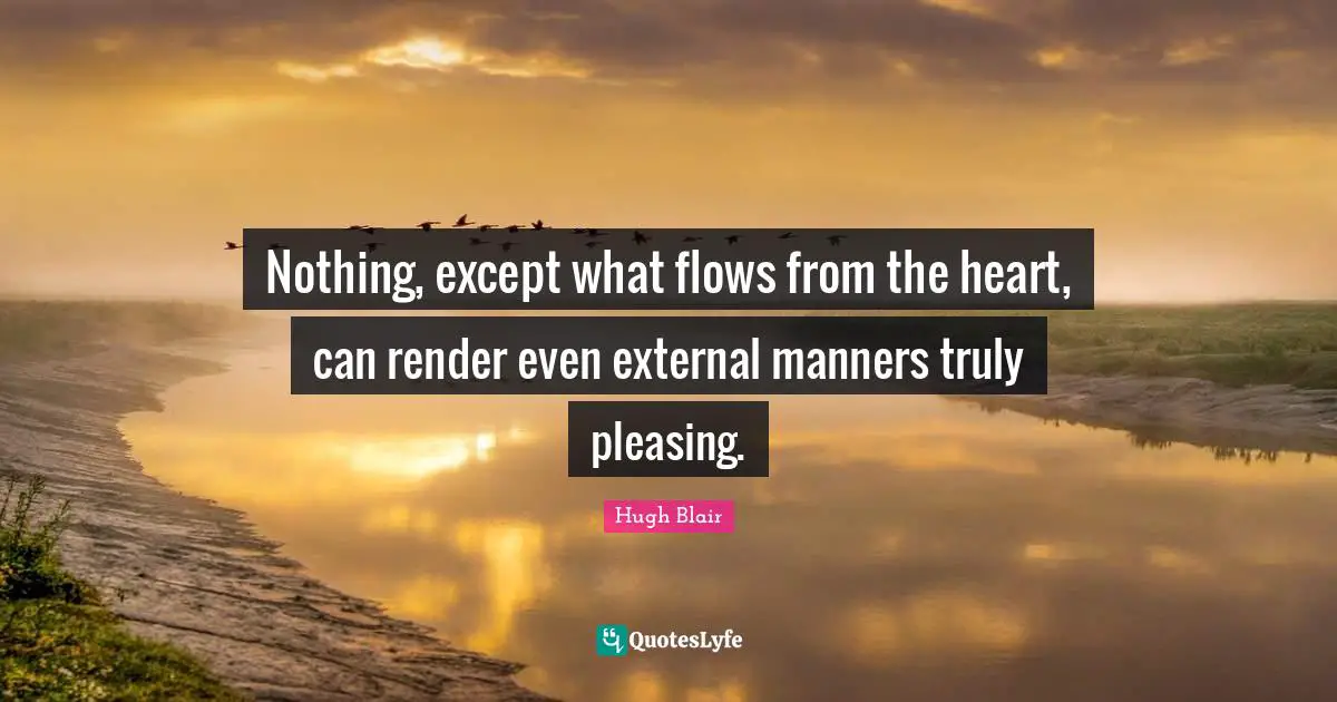Nothing, except what flows from the heart, can render even external manners truly pleasing.