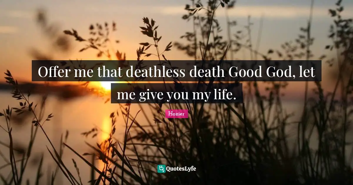 Offer me that deathless death Good God, let me give you my life.
