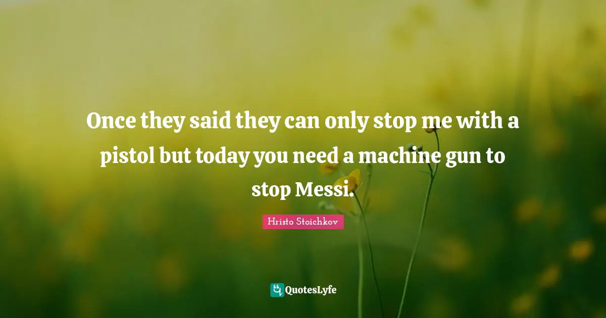 Messi Quotes: "Once they said they can only stop me with a pistol but today you need a machine gun to stop Messi."