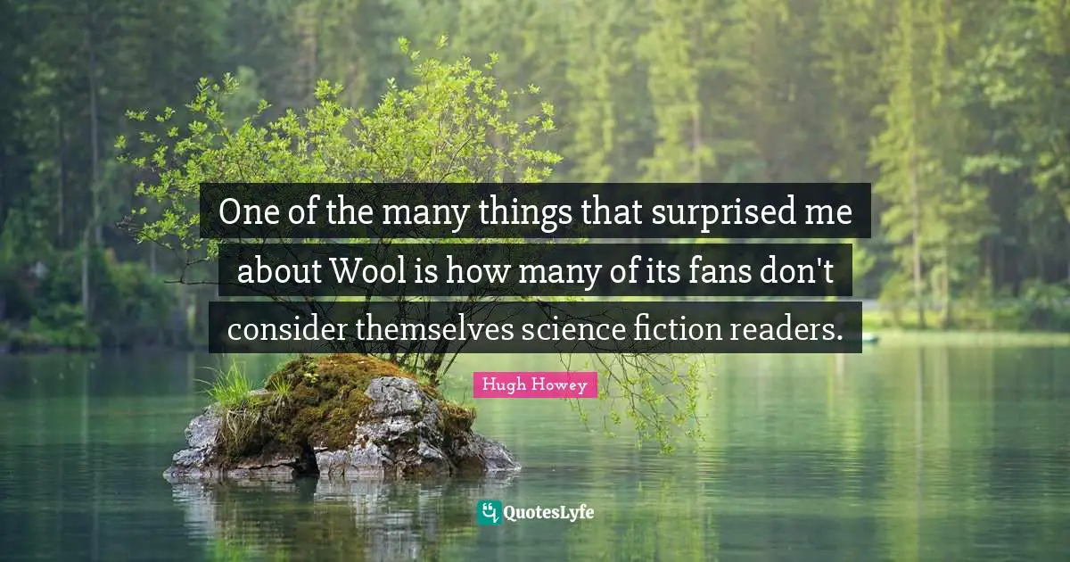 One of the many things that surprised me about Wool is how many of its fans don't consider themselves science fiction readers.