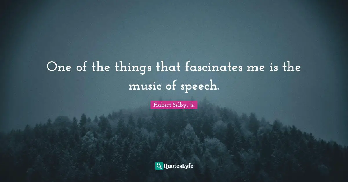 One of the things that fascinates me is the music of speech.