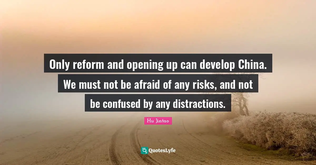 Only reform and opening up can develop China. We must not be afraid of any risks, and not be confused by any distractions.