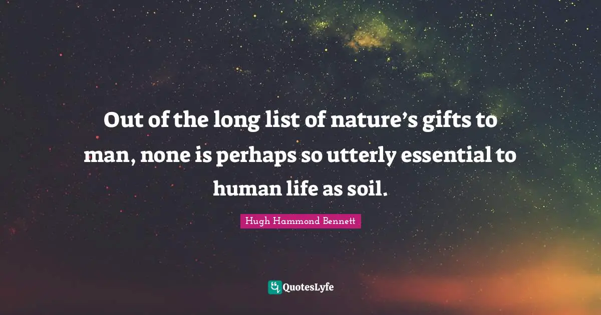 Out of the long list of nature’s gifts to man, none is perhaps so utterly essential to human life as soil.