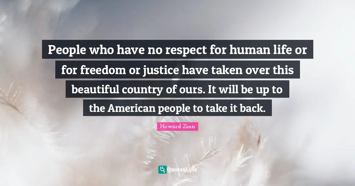 People who have no respect for human life or for freedom or justice have taken over this beautiful country of ours. It will be up to the American people to take it back.