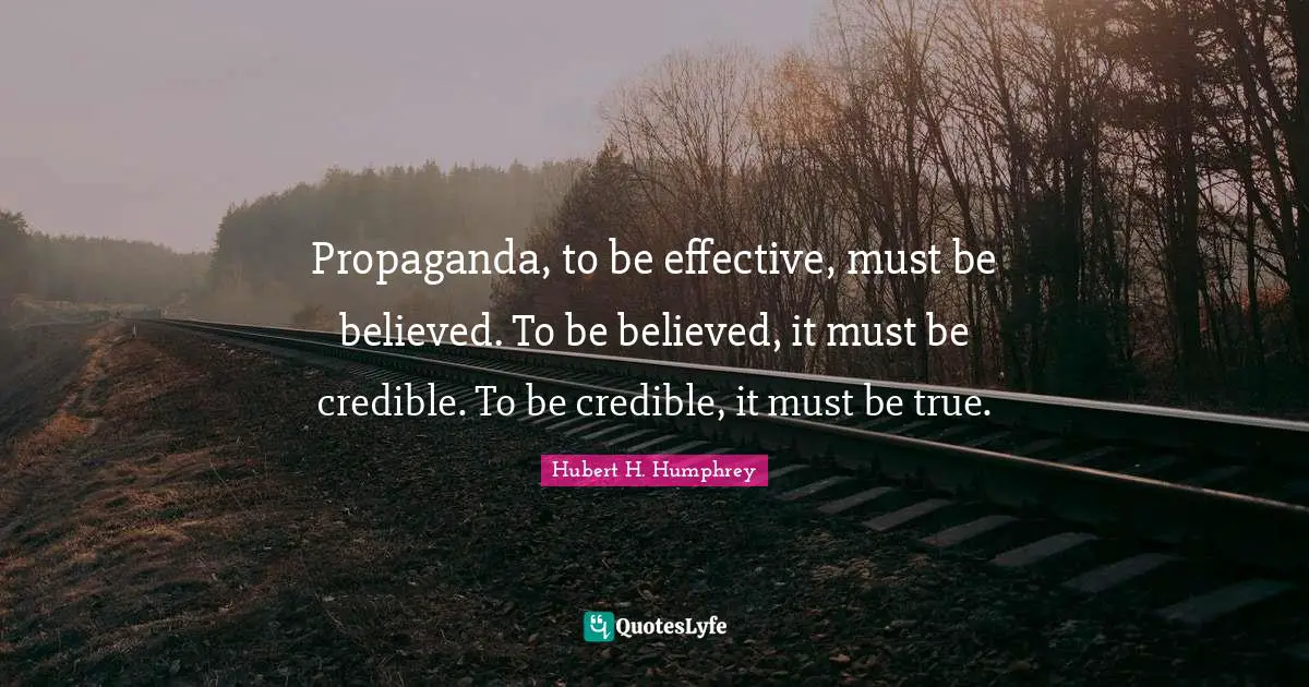 Credible Quotes: "Propaganda, to be effective, must be believed. To be believed, it must be credible. To be credible, it must be true."