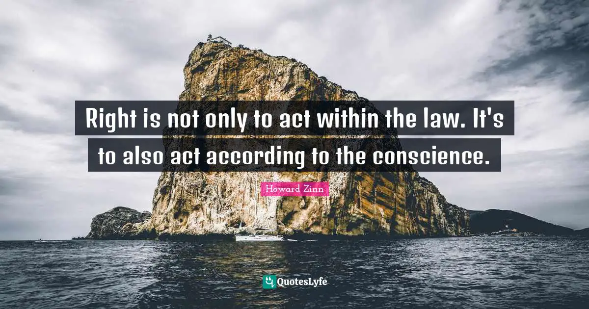 Right is not only to act within the law. It's to also act according to the conscience.