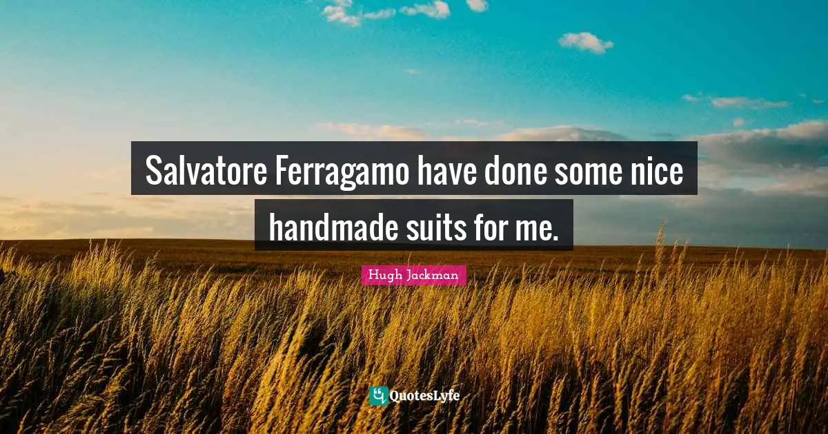 Hugh Jackman Quotes: "Salvatore Ferragamo have done some nice handmade suits for me."
