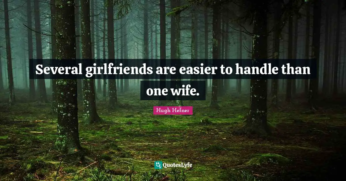 Hugh Hefner Quotes: Several girlfriends are easier to handle than one wife.