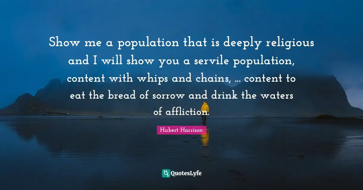 Affliction Quotes: "Show me a population that is deeply religious and I will show you a servile population, content with whips and chains, ... content to eat the bread of sorrow and drink the waters of affliction."