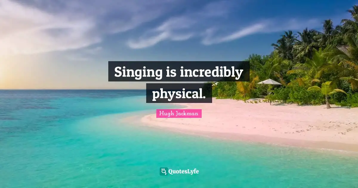 Singing is incredibly physical.