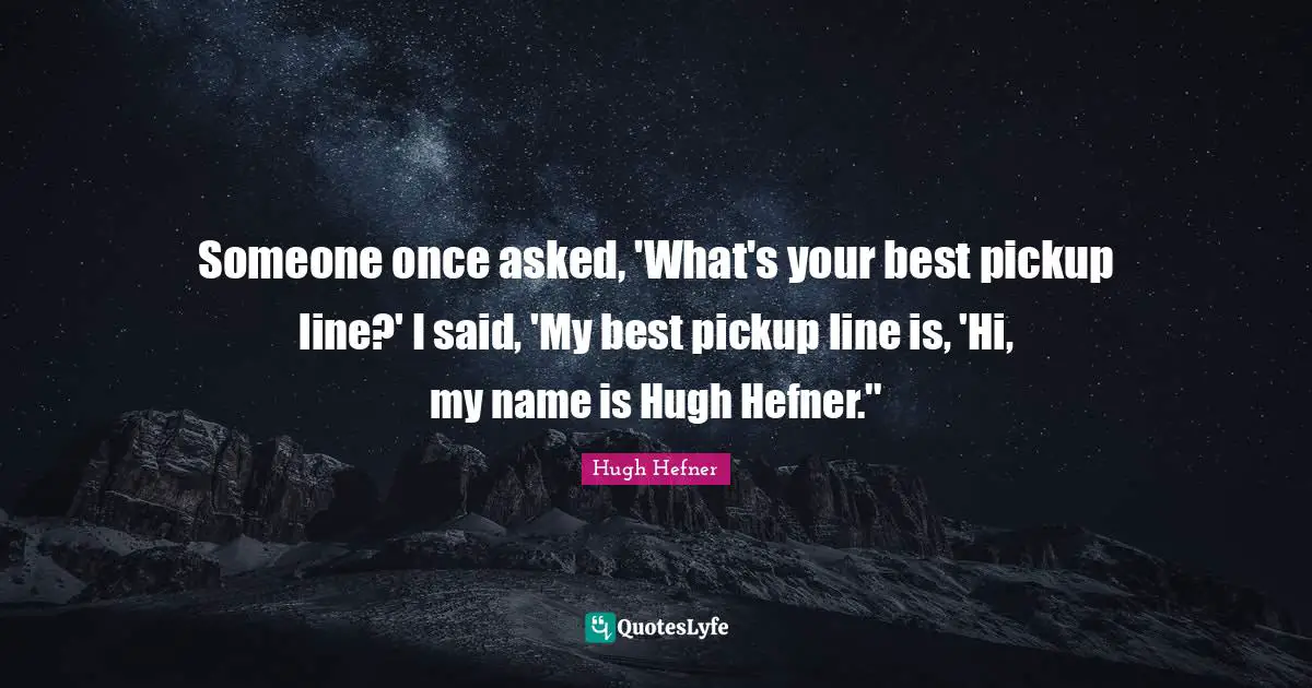 Someone once asked, 'What's your best pickup line?' I said, 'My best pickup line is, 'Hi, my name is Hugh Hefner.''