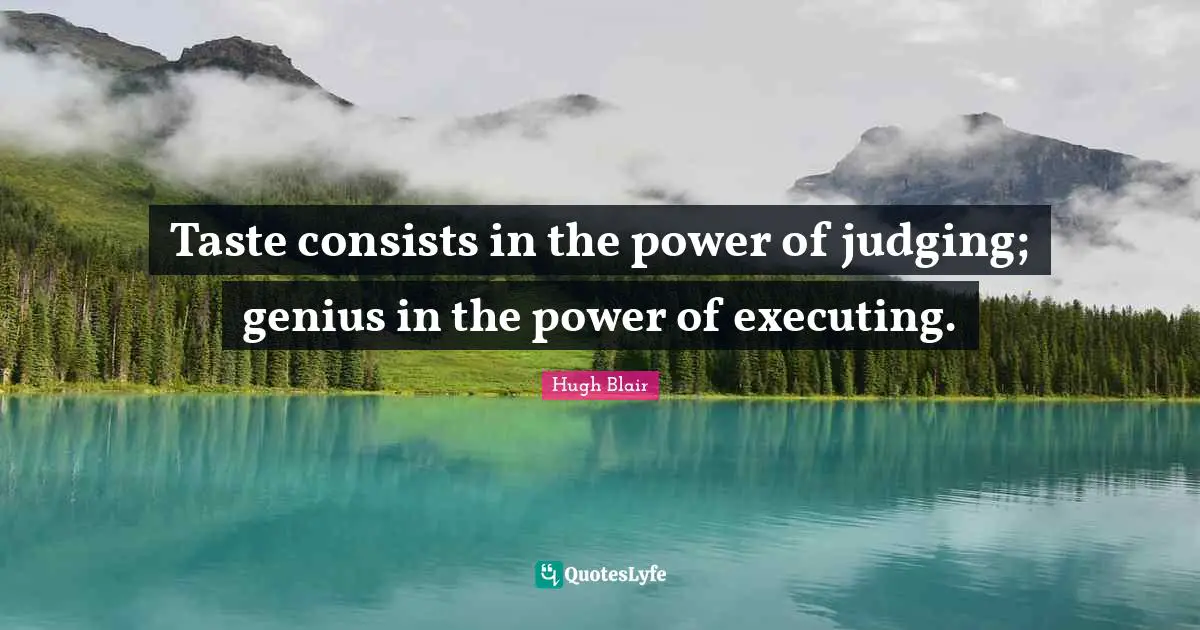 Taste consists in the power of judging; genius in the power of executing.