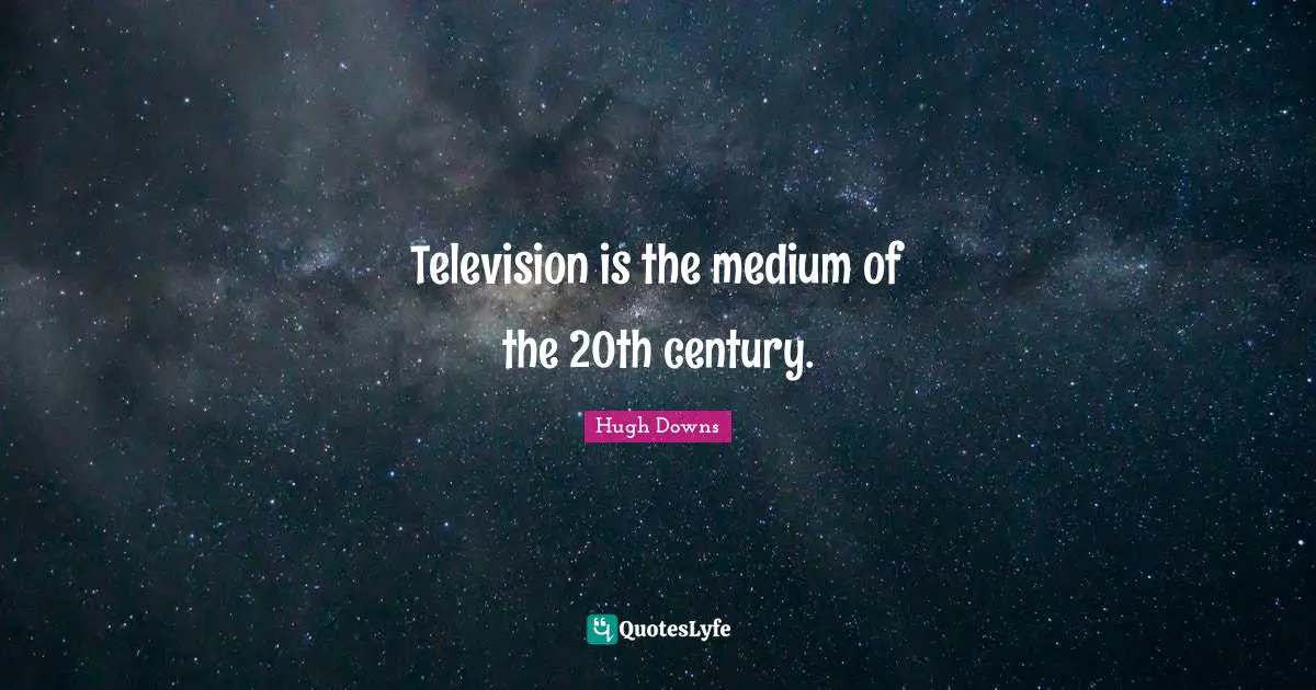 Television is the medium of the 20th century.
