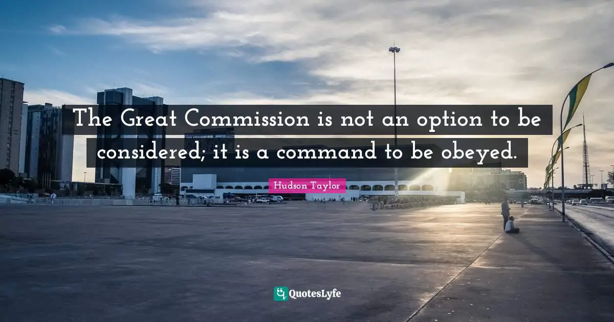 Great Quotes: "The Great Commission is not an option to be considered; it is a command to be obeyed."