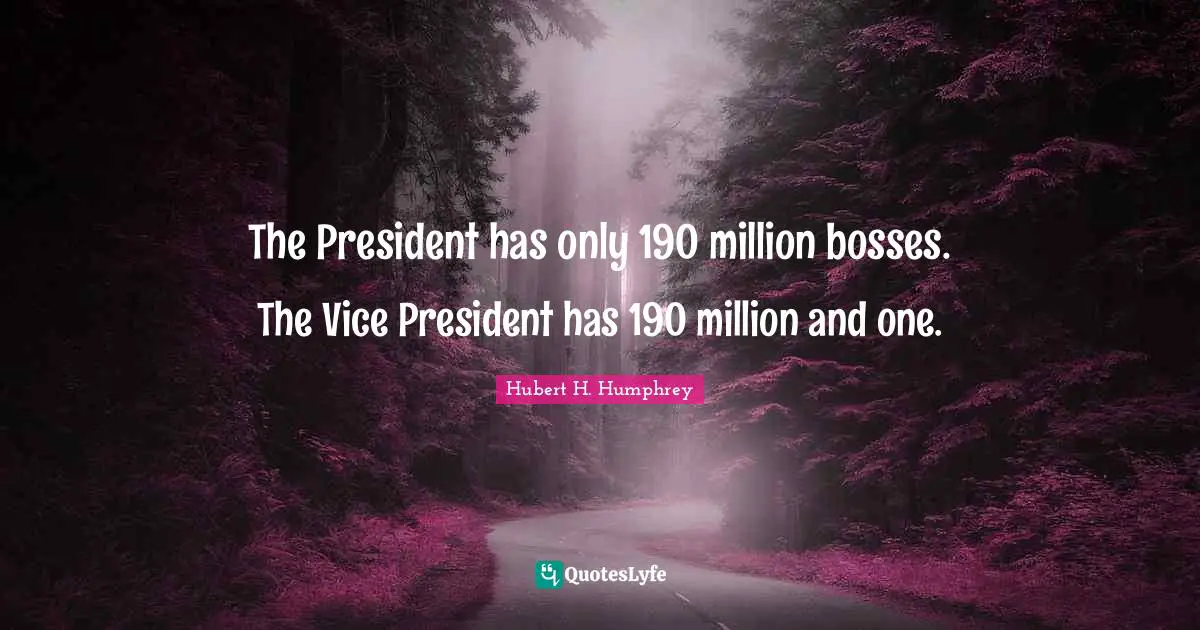 The President has only 190 million bosses. The Vice President has 190 million and one.