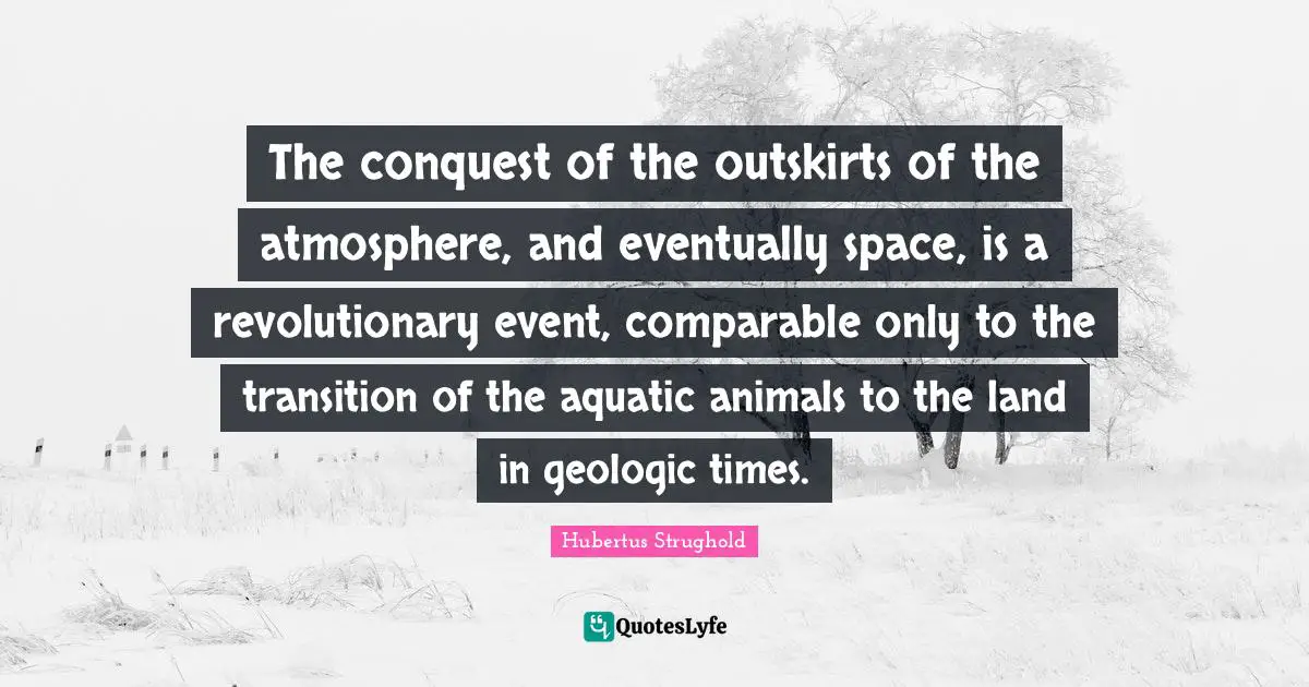 The conquest of the outskirts of the atmosphere, and eventually space, is a revolutionary event, comparable only to the transition of the aquatic animals to the land in geologic times.