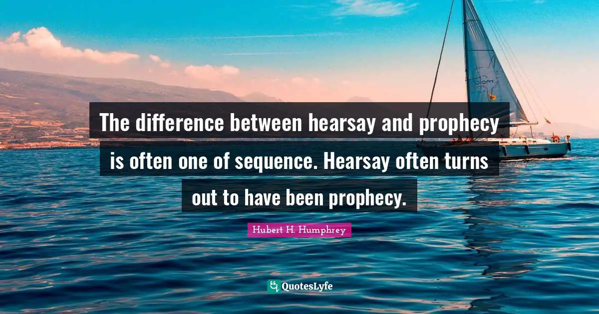 Turns Quotes: "The difference between hearsay and prophecy is often one of sequence. Hearsay often turns out to have been prophecy."