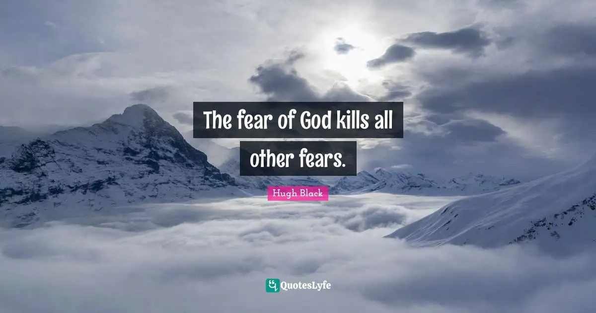 The fear of God kills all other fears.