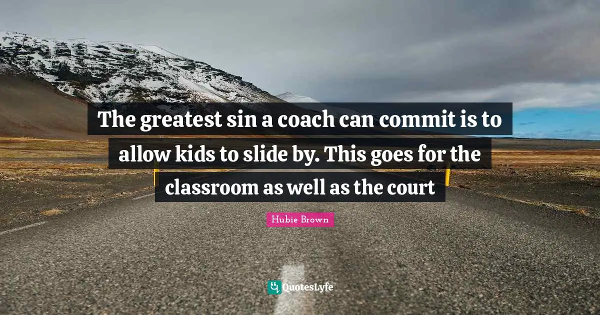 Commit Quotes: "The greatest sin a coach can commit is to allow kids to slide by. This goes for the classroom as well as the court"