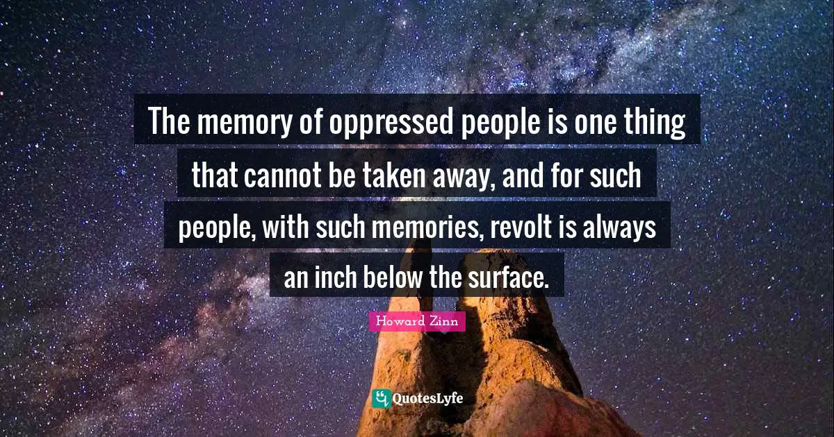 Revolt Quotes: "The memory of oppressed people is one thing that cannot be taken away, and for such people, with such memories, revolt is always an inch below the surface."