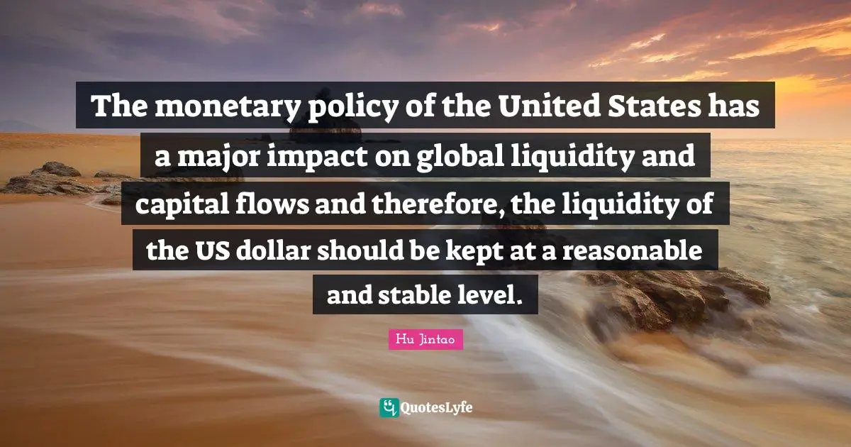 Stable Quotes: "The monetary policy of the United States has a major impact on global liquidity and capital flows and therefore, the liquidity of the US dollar should be kept at a reasonable and stable level."