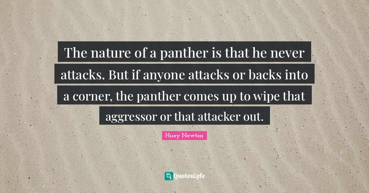 Nature Quotes: "The nature of a panther is that he never attacks. But if anyone attacks or backs into a corner, the panther comes up to wipe that aggressor or that attacker out."