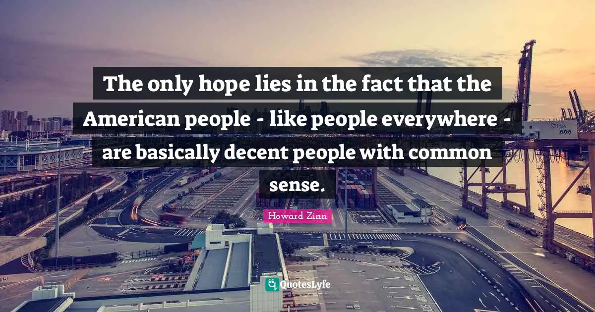The only hope lies in the fact that the American people - like people everywhere - are basically decent people with common sense.