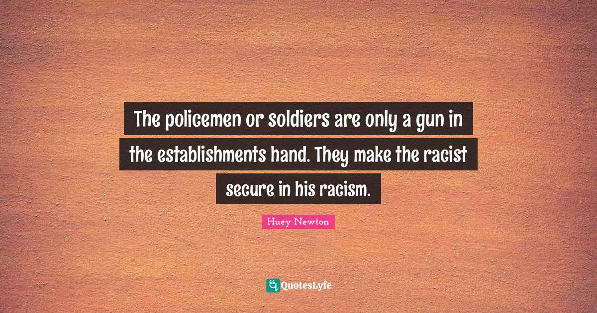 Racism Quotes: "The policemen or soldiers are only a gun in the establishments hand. They make the racist secure in his racism."