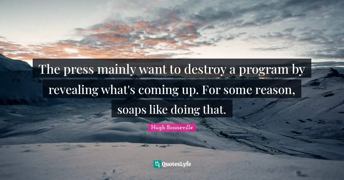 The press mainly want to destroy a program by revealing what's coming up. For some reason, soaps like doing that.