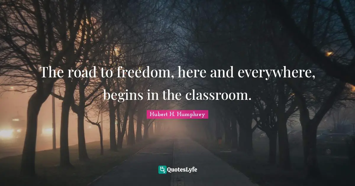 The road to freedom, here and everywhere, begins in the classroom.