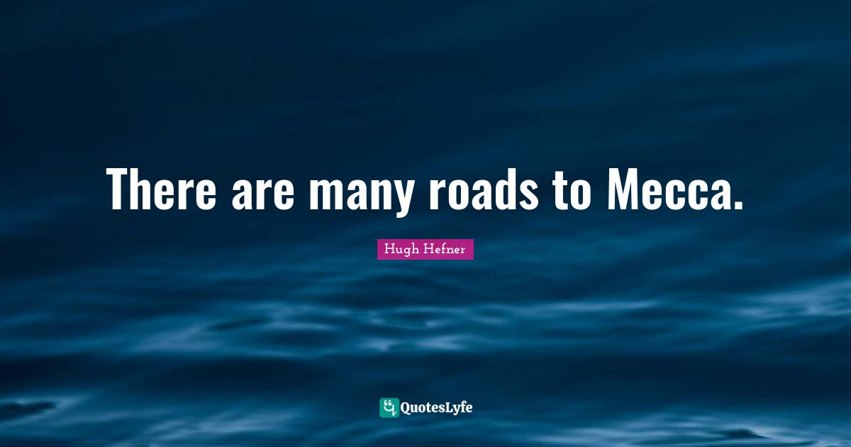 Hugh Hefner Quotes: "There are many roads to Mecca."
