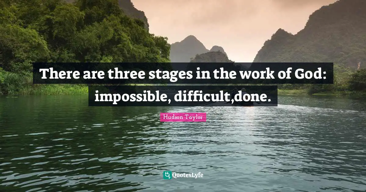 There are three stages in the work of God: impossible, difficult,done.
