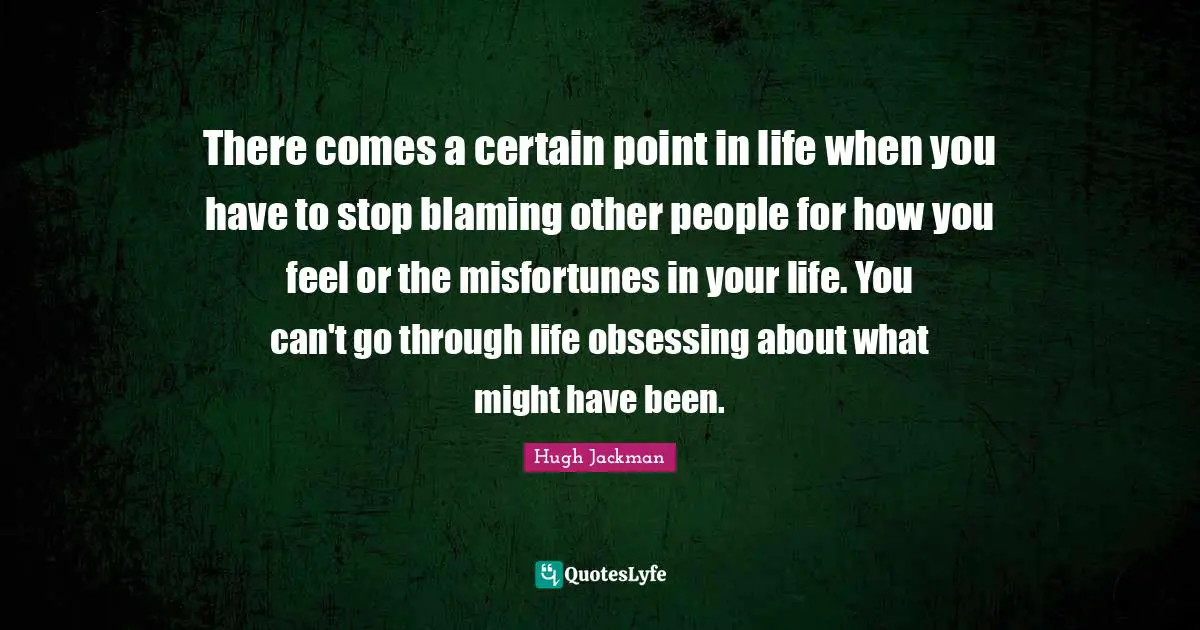 Misfortunes Quotes: "There comes a certain point in life when you have to stop blaming other people for how you feel or the misfortunes in your life. You can't go through life obsessing about what might have been."