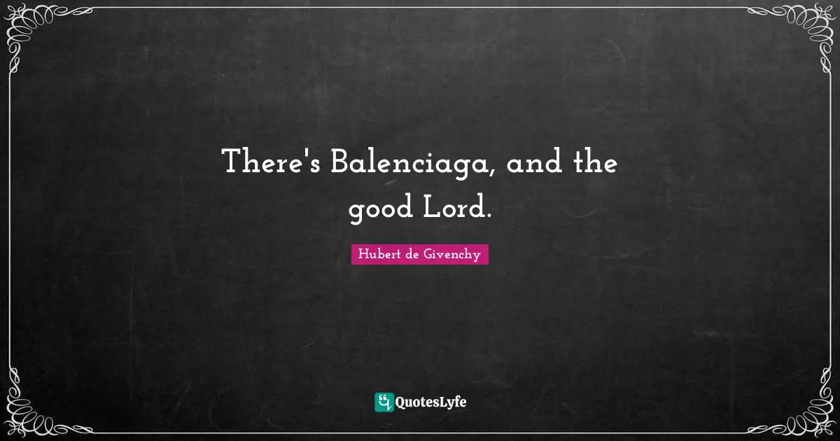 Hubert de Givenchy Quotes: There's Balenciaga, and the good Lord.