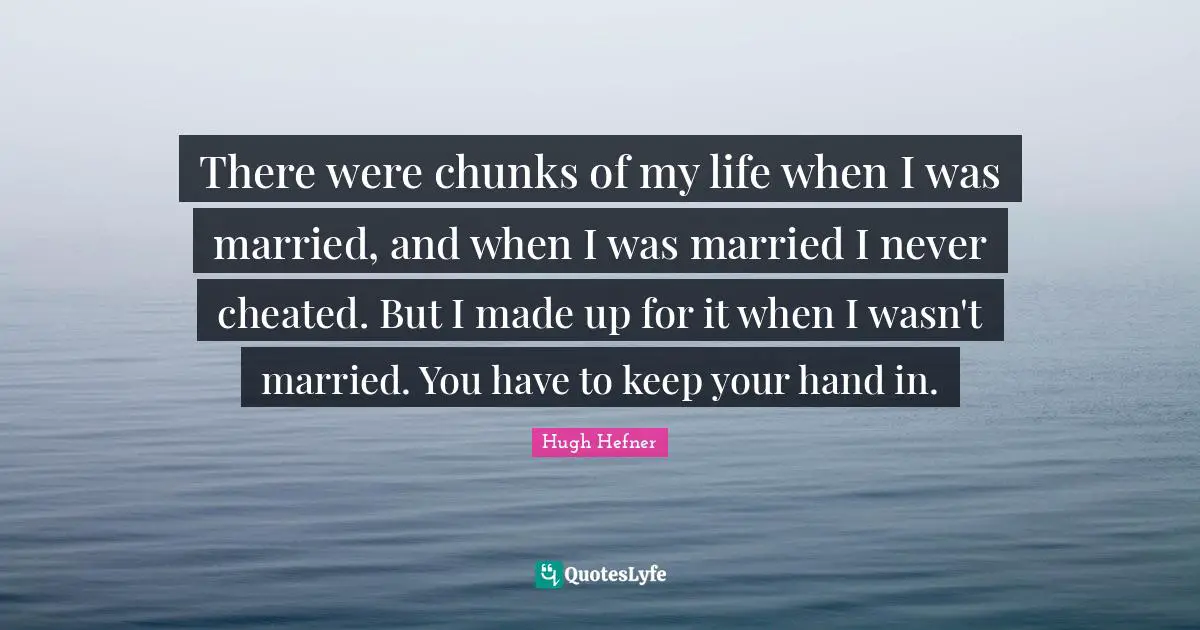 Cheated Quotes: "There were chunks of my life when I was married, and when I was married I never cheated. But I made up for it when I wasn't married. You have to keep your hand in."