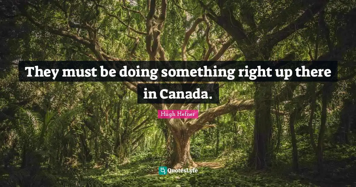 They must be doing something right up there in Canada.