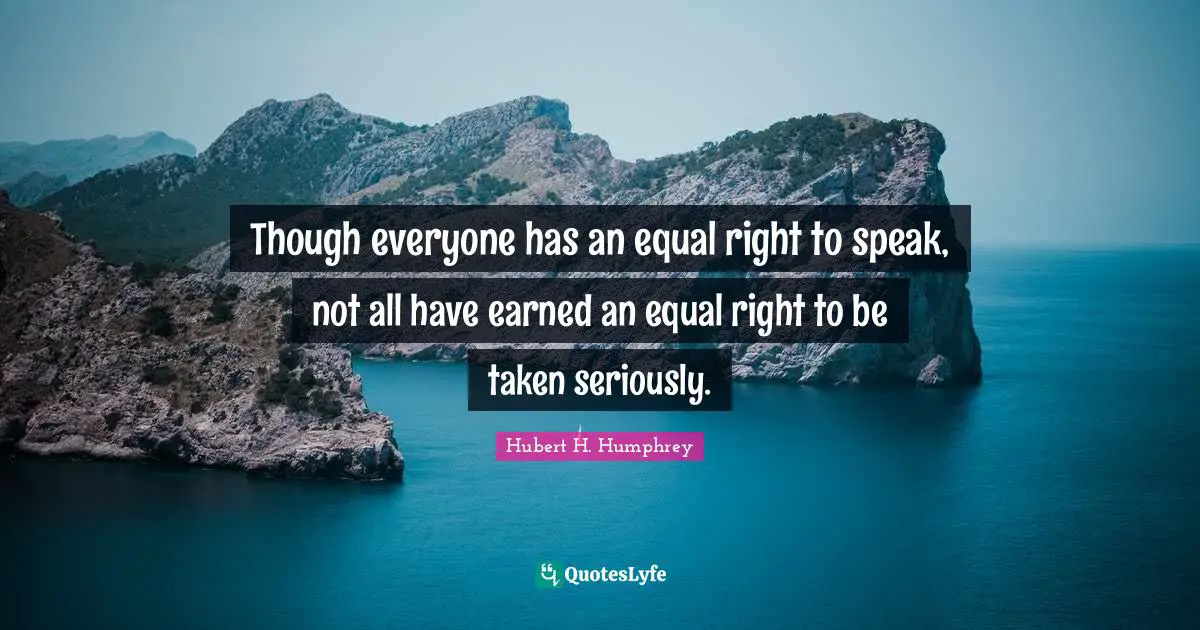 Though everyone has an equal right to speak, not all have earned an equal right to be taken seriously.